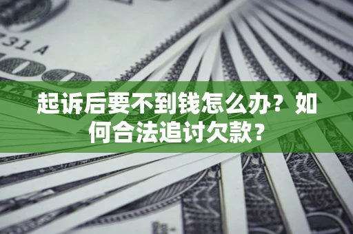 济南起诉后要不到钱怎么办？如何合法追讨欠款？