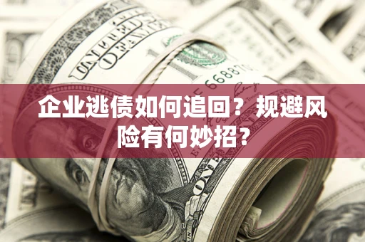 济南企业逃债如何追回？规避风险有何妙招？