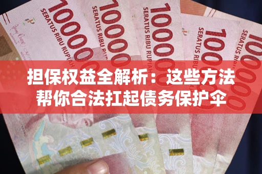 济南担保权益全解析：这些方法帮你合法扛起债务保护伞
