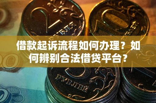 济南借款起诉流程如何办理？如何辨别合法借贷平台？