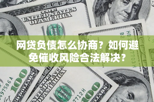 济南网贷负债怎么协商？如何避免催收风险合法解决？
