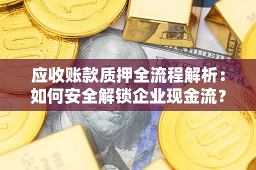 济南应收账款质押全流程解析：如何安全解锁企业现金流？
