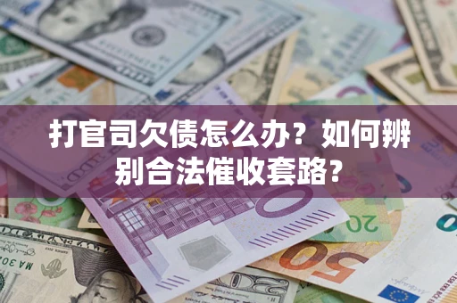 济南打官司欠债怎么办？如何辨别合法催收套路？