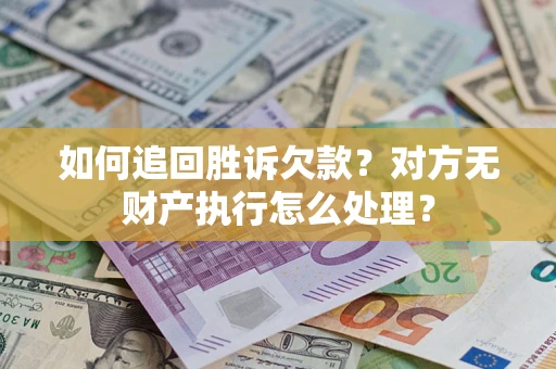 济南如何追回胜诉欠款？对方无财产执行怎么处理？