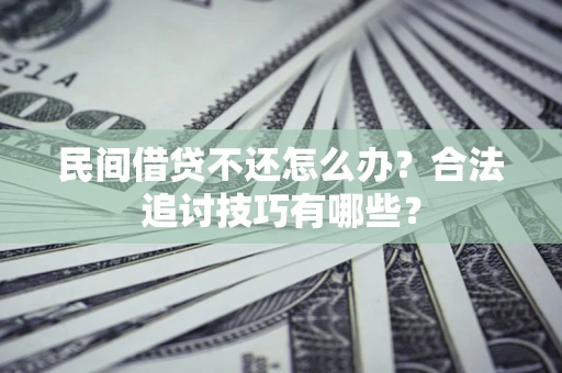 济南民间借贷不还怎么办？合法追讨技巧有哪些？