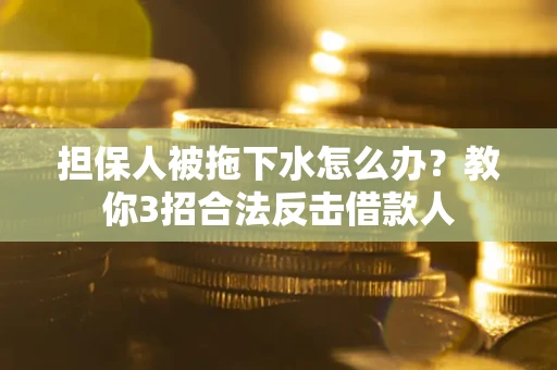 济南担保人被拖下水怎么办？教你3招合法反击借款人