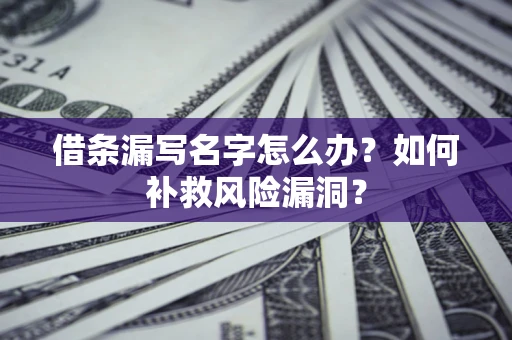 济南借条漏写名字怎么办？如何补救风险漏洞？