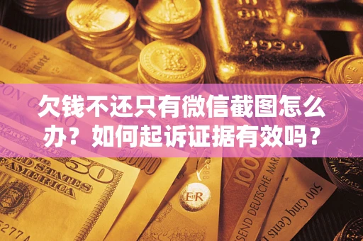 济南欠钱不还只有微信截图怎么办？如何起诉证据有效吗？