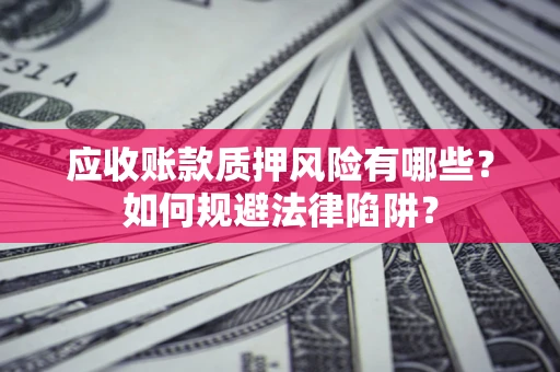 济南应收账款质押风险有哪些？如何规避法律陷阱？