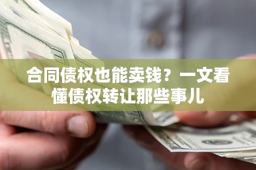 济南合同债权也能卖钱？一文看懂债权转让那些事儿