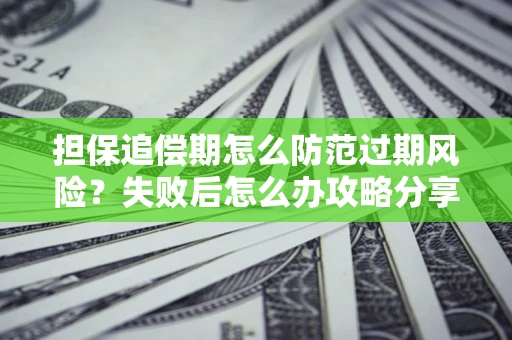 济南担保追偿期怎么防范过期风险？失败后怎么办攻略分享