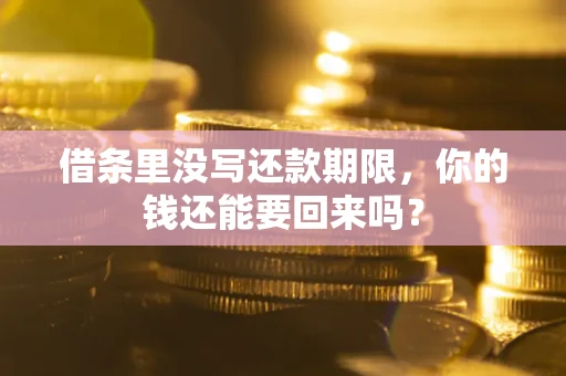 济南借条里没写还款期限，你的钱还能要回来吗？
