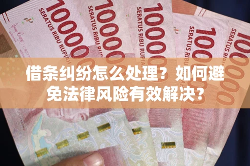 济南借条纠纷怎么处理？如何避免法律风险有效解决？