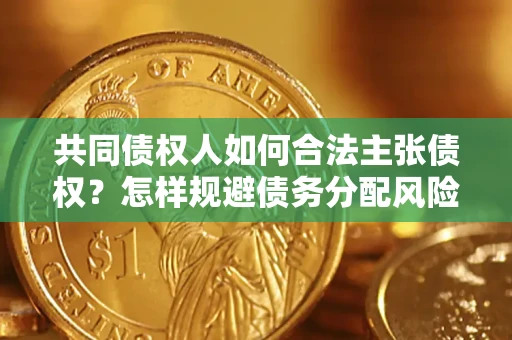 济南共同债权人如何合法主张债权？怎样规避债务分配风险？