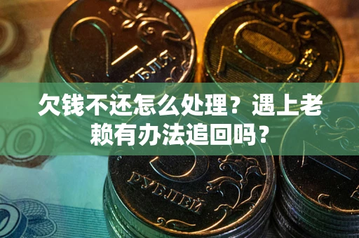 济南欠钱不还怎么处理？遇上老赖有办法追回吗？