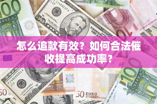 济南怎么追款有效？如何合法催收提高成功率？