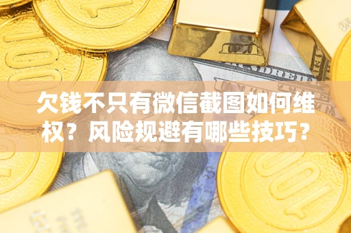 济南欠钱不只有微信截图如何维权？风险规避有哪些技巧？