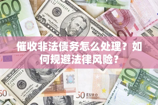 济南催收非法债务怎么处理？如何规避法律风险？