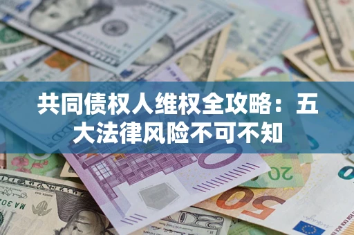 济南共同债权人维权全攻略：五大法律风险不可不知