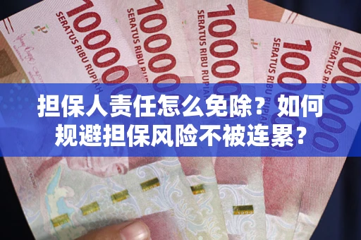 济南担保人责任怎么免除？如何规避担保风险不被连累？