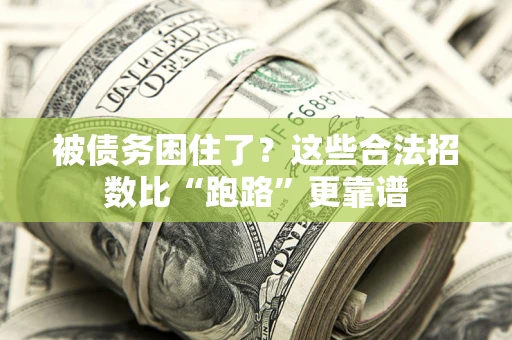 济南被债务困住了？这些合法招数比“跑路”更靠谱