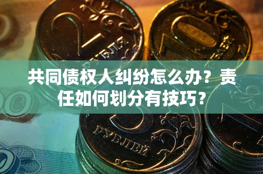 济南共同债权人纠纷怎么办？责任如何划分有技巧？