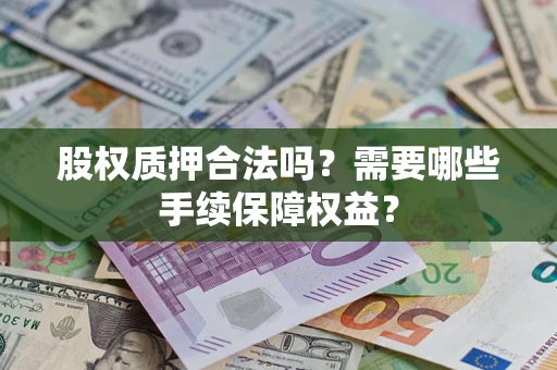 济南股权质押合法吗？需要哪些手续保障权益？