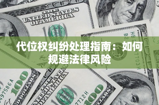 济南代位权纠纷处理指南:如何规避法律风险 济南代位权纠纷处理指南:如何规避法律风险