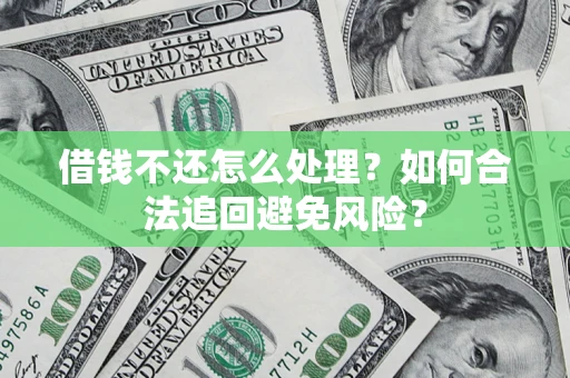 济南借钱不还怎么处理？如何合法追回避免风险？