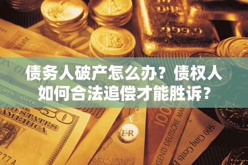 济南债务人破产怎么办？债权人如何合法追偿才能胜诉？