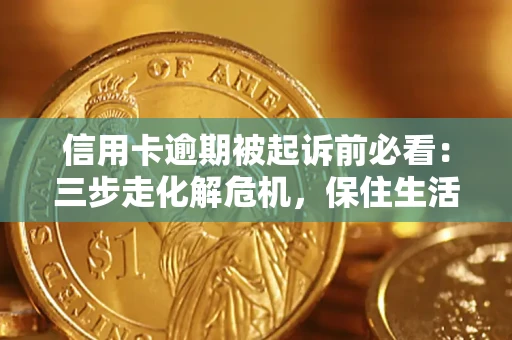 济南信用卡逾期被起诉前必看：三步走化解危机，保住生活尊严