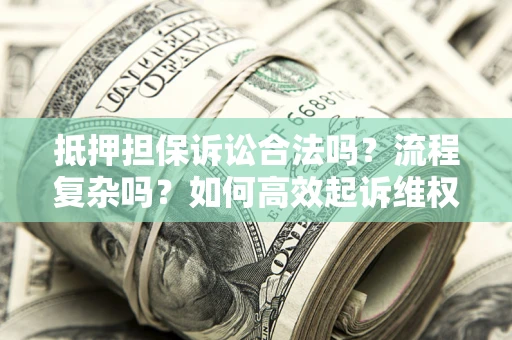 济南抵押担保诉讼合法吗？流程复杂吗？如何高效起诉维权？