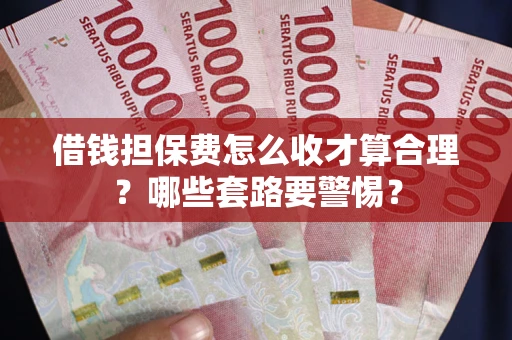 济南借钱担保费怎么收才算合理？哪些套路要警惕？