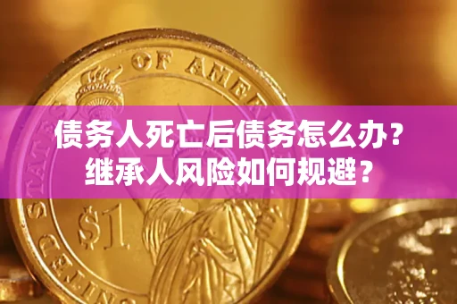 济南债务人死亡后债务怎么办？继承人风险如何规避？