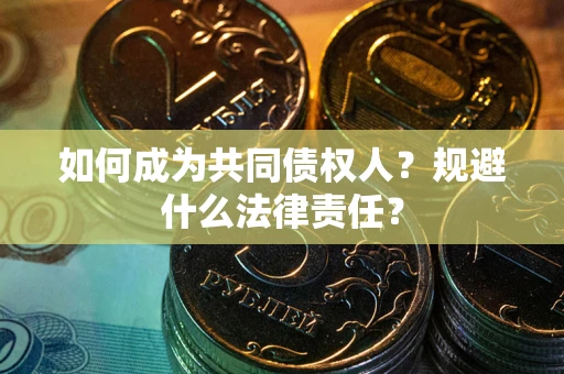 济南如何成为共同债权人？规避什么法律责任？