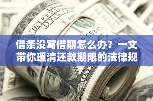 济南借条没写借期怎么办？一文带你理清还款期限的法律规则