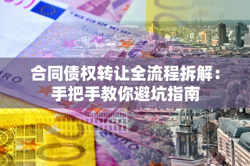 济南合同债权转让全流程拆解：手把手教你避坑指南