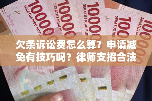 济南欠条诉讼费怎么算？申请减免有技巧吗？律师支招合法省钱