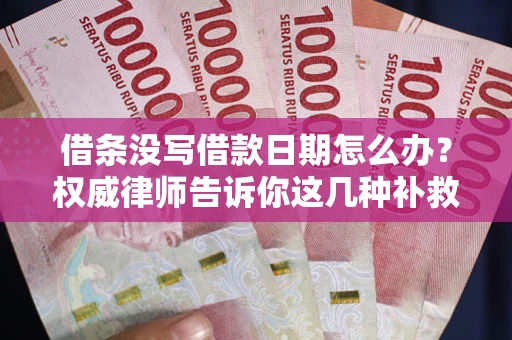 济南借条没写借款日期怎么办？权威律师告诉你这几种补救方法！