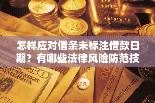 济南怎样应对借条未标注借款日期？有哪些法律风险防范技巧？
