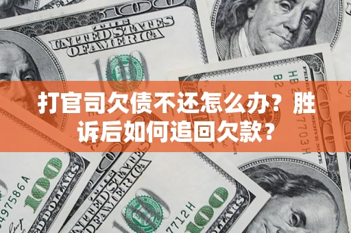 济南打官司欠债不还怎么办？胜诉后如何追回欠款？