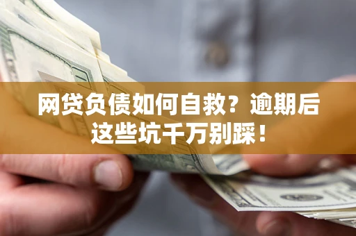 济南网贷负债如何自救？逾期后这些坑千万别踩！