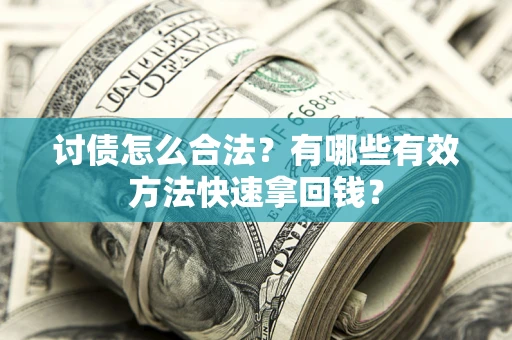 济南讨债怎么合法？有哪些有效方法快速拿回钱？