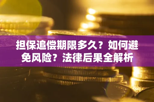 济南担保追偿期限多久？如何避免风险？法律后果全解析