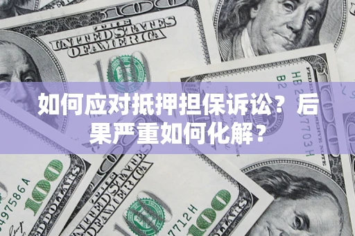 济南如何应对抵押担保诉讼？后果严重如何化解？