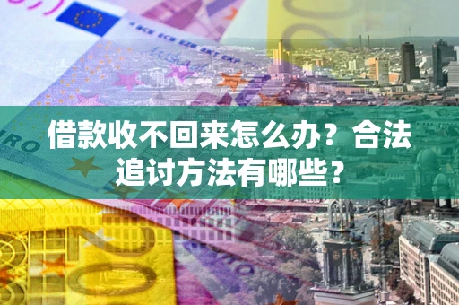 济南借款收不回来怎么办？合法追讨方法有哪些？