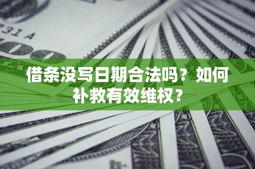 济南借条没写日期合法吗？如何补救有效维权？