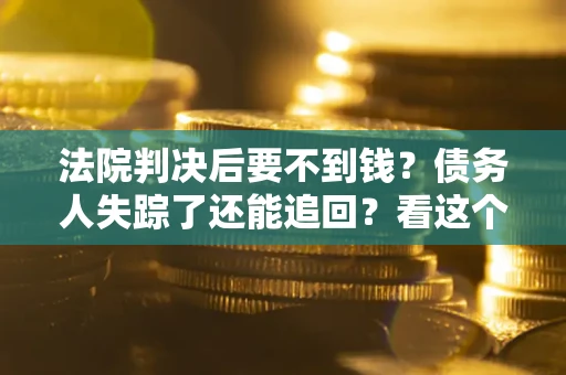 济南法院判决后要不到钱？债务人失踪了还能追回？看这个方法！