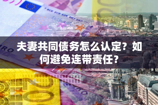 济南夫妻共同债务怎么认定？如何避免连带责任？