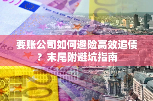 济南要账公司如何避险高效追债？末尾附避坑指南